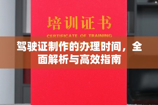 江山驾驶证制作的办理时间，全面解析与高效指南