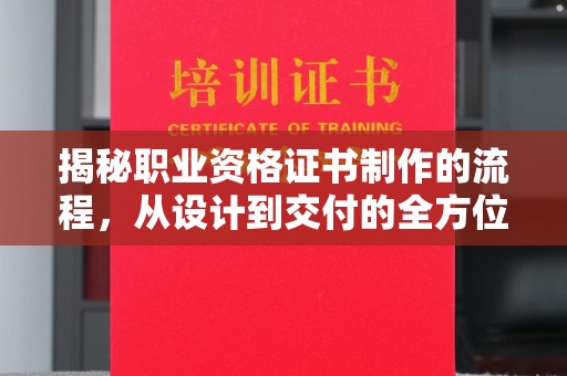 江山揭秘职业资格证书制作的流程，从设计到交付的全方位解析