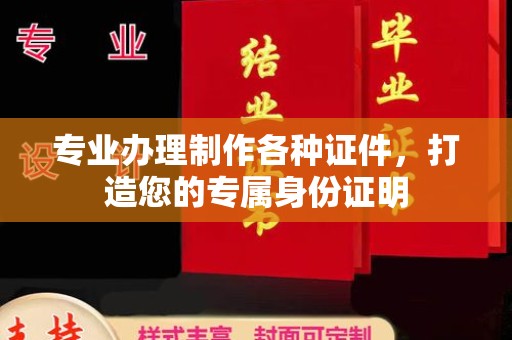 江山专业办理制作各种证件，打造您的专属身份证明