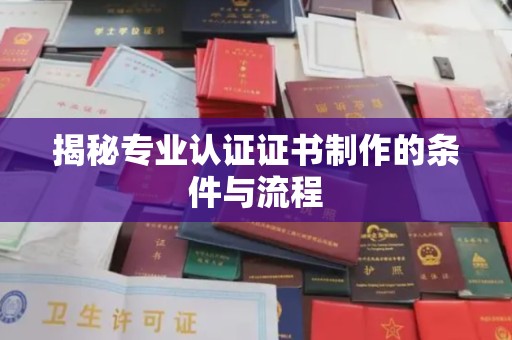 江山揭秘专业认证证书制作的条件与流程