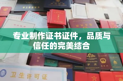 江山专业制作证书证件，品质与信任的完美结合
