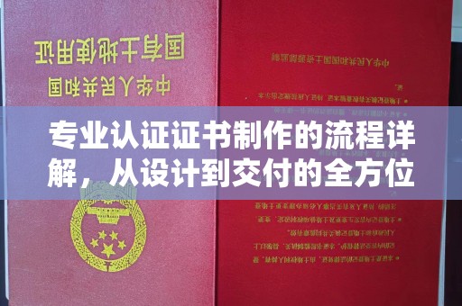 江山专业认证证书制作的流程详解，从设计到交付的全方位指南