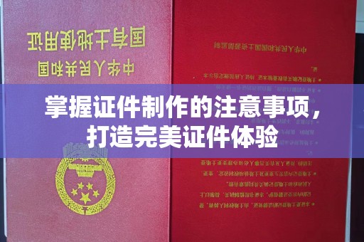 江山掌握证件制作的注意事项，打造完美证件体验