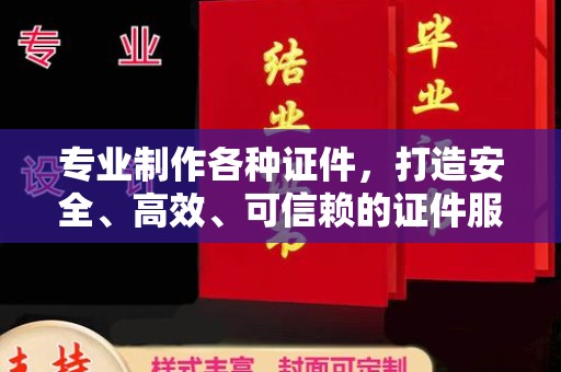 江山专业制作各种证件，打造安全、高效、可信赖的证件服务