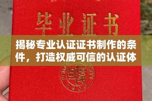 江山揭秘专业认证证书制作的条件，打造权威可信的认证体系
