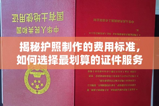 江山揭秘护照制作的费用标准，如何选择最划算的证件服务？
