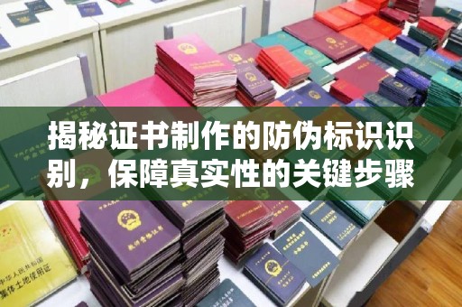 江山揭秘证书制作的防伪标识识别，保障真实性的关键步骤