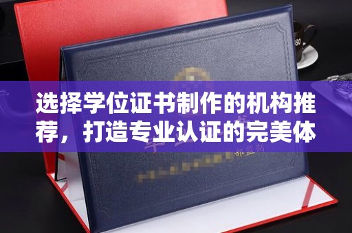 江山选择学位证书制作的机构推荐，打造专业认证的完美体验