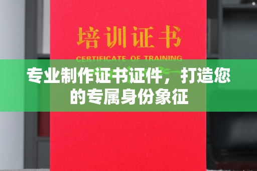 江山专业制作证书证件，打造您的专属身份象征