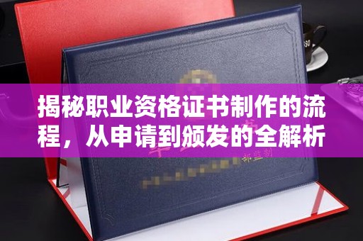 江山揭秘职业资格证书制作的流程，从申请到颁发的全解析