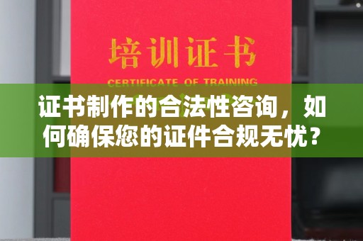 江山证书制作的合法性咨询，如何确保您的证件合规无忧？