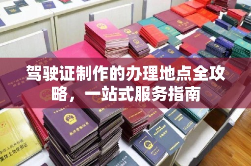 江山驾驶证制作的办理地点全攻略，一站式服务指南
