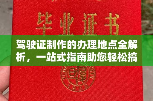江山驾驶证制作的办理地点全解析，一站式指南助您轻松搞定