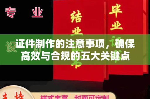 江山证件制作的注意事项，确保高效与合规的五大关键点