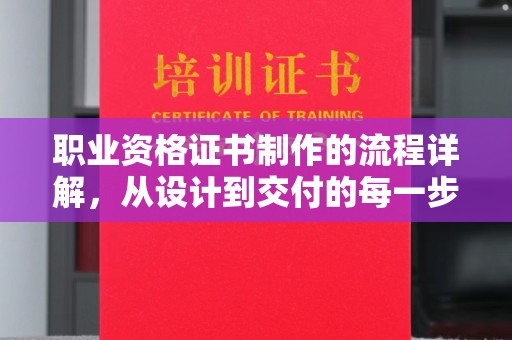 江山职业资格证书制作的流程详解，从设计到交付的每一步