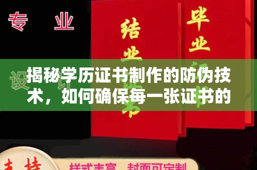 江山揭秘学历证书制作的防伪技术，如何确保每一张证书的真实性