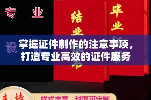 江山掌握证件制作的注意事项，打造专业高效的证件服务