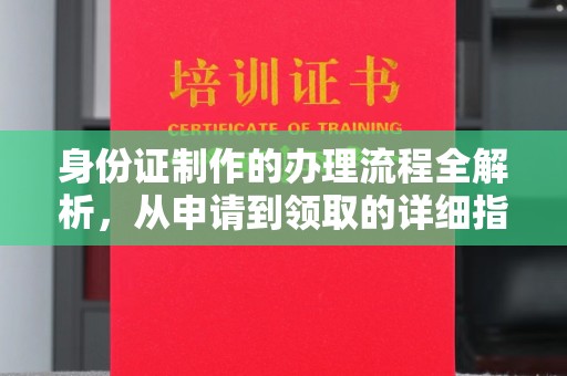 江山身份证制作的办理流程全解析，从申请到领取的详细指南