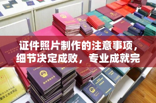 江山证件照片制作的注意事项，细节决定成败，专业成就完美